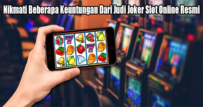 Nikmati Beberapa Keuntungan Dari Judi Joker Slot Online Resmi